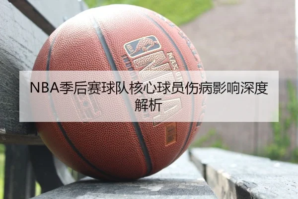 NBA季后赛球队核心球员伤病影响深度解析